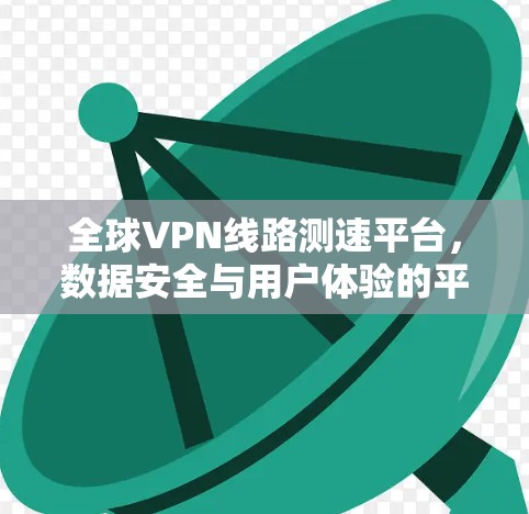 全球VPN线路测速平台，数据安全与用户体验的平衡之道