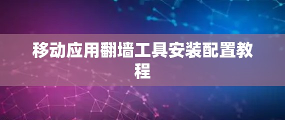移动应用翻墙工具安装配置教程