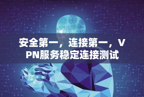 安全第一,连接第一,VPN服务稳定连接测试 安全第一,连接第一,VPN服务稳定连接测试