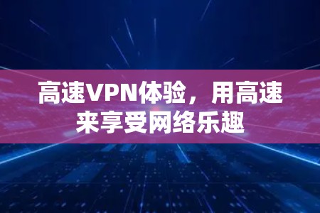 高速VPN体验,用高速来享受网络乐趣 高速VPN体验,用高速来享受网络乐趣