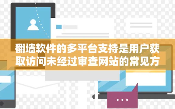 翻墙软件的多平台支持是用户获取访问未经过审查网站的常见方式。以下是对翻墙软件多平台支持的详细总结 翻墙软件的多平台支持是用户获取访问未经过审查网站的常见方式。以下是对翻墙软件多平台支持的详细总结