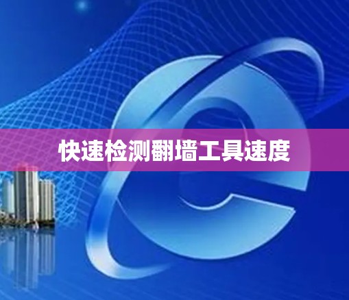 快速检测翻墙工具速度 快速检测翻墙工具速度