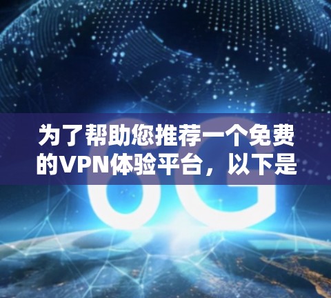 为了帮助您推荐一个免费的VPN体验平台，以下是根据您的需求整理的几个推荐选项