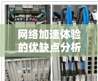 网络加速体验的优缺点分析可以从以下几个方面进行综合评价 网络加速体验的优缺点分析可以从以下几个方面进行综合评价