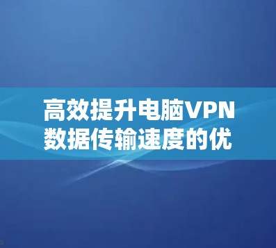 高效提升电脑VPN数据传输速度的优化方法