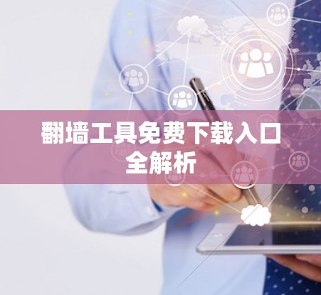 翻墙工具免费下载入口全解析 翻墙工具免费下载入口全解析
