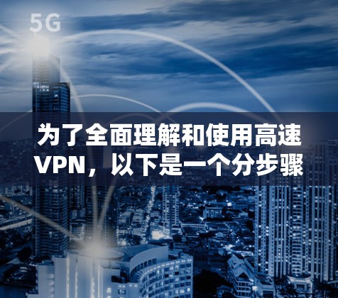 为了全面理解和使用高速VPN，以下是一个分步骤的指南