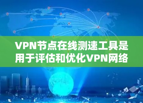 VPN节点在线测速工具是用于评估和优化VPN网络性能的工具。以下是对该工具的详细总结 VPN节点在线测速工具是用于评估和优化VPN网络性能的工具。以下是对该工具的详细总结