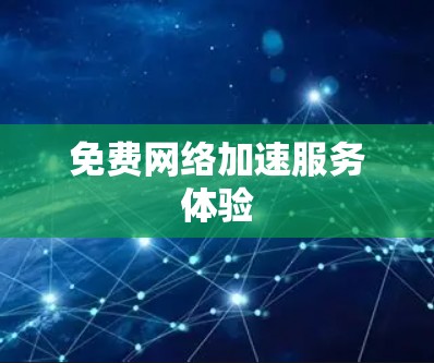 免费网络加速服务体验 免费网络加速服务体验