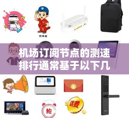 机场订阅节点的测速排行通常基于以下几个方面