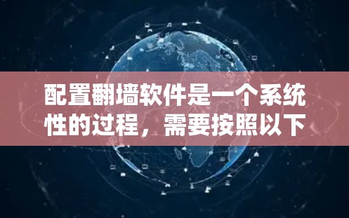 配置翻墙软件是一个系统性的过程，需要按照以下步骤进行