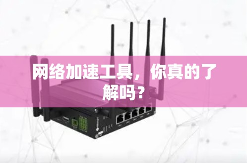 网络加速工具,你真的了解吗? 网络加速工具,你真的了解吗?