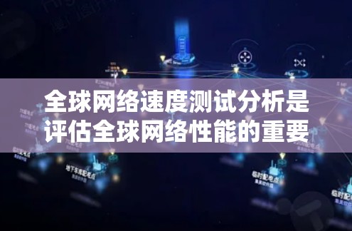 全球网络速度测试分析是评估全球网络性能的重要指标，涵盖了多个参数和指标，这些参数可以帮助我们了解全球网络的性能优势和不足，从而为业务优化和网络选择提供参考。以下是全球线路速度测试的主要分析内容