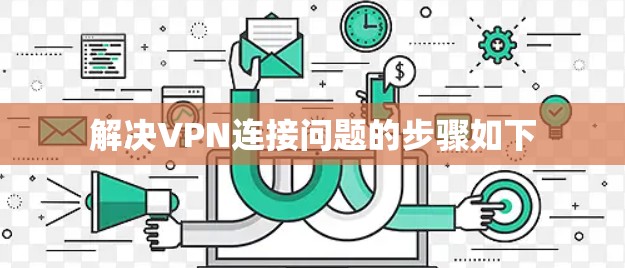 解决VPN连接问题的步骤如下