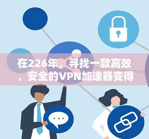 在226年，寻找一款高效、安全的VPN加速器变得尤为重要。以下是一个推荐的列表，涵盖了多种功能和平台，帮助您找到适合的加速器