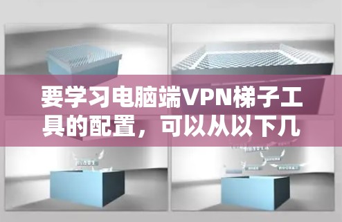 要学习电脑端VPN梯子工具的配置，可以从以下几个步骤进行