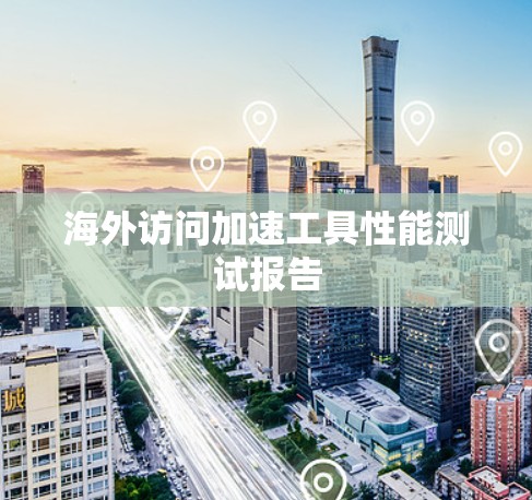 海外访问加速工具性能测试报告