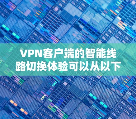 VPN客户端的智能线路切换体验可以从以下几个方面进行优化和提升