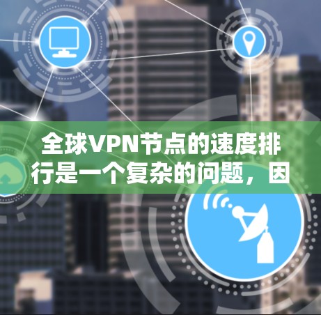 全球VPN节点的速度排行是一个复杂的问题，因为这个数据不仅取决于各国的网络基础设施，还受到多种因素的影响，包括但不限于
