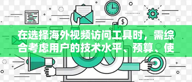 在选择海外视频访问工具时，需综合考虑用户的技术水平、预算、使用的场景以及对工具的支持和兼容性。以下是一些推荐的海外视频访问工具，每个工具都有其独特的功能和适用场景