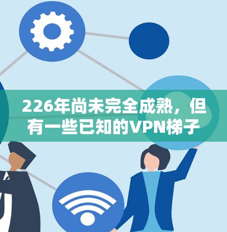 226年尚未完全成熟，但有一些已知的VPN梯子软件可以参考
