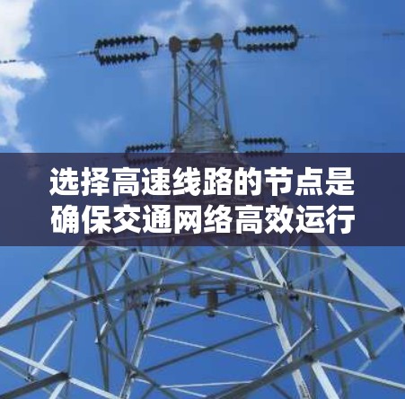 选择高速线路的节点是确保交通网络高效运行的关键步骤。以下是一些综合性的步骤，帮助你更好地选择高速节点