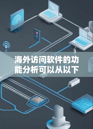 海外访问软件的功能分析可以从以下几个主要方面进行