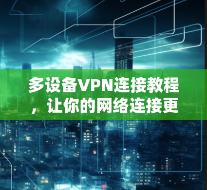 多设备VPN连接教程，让你的网络连接更安全、更高效