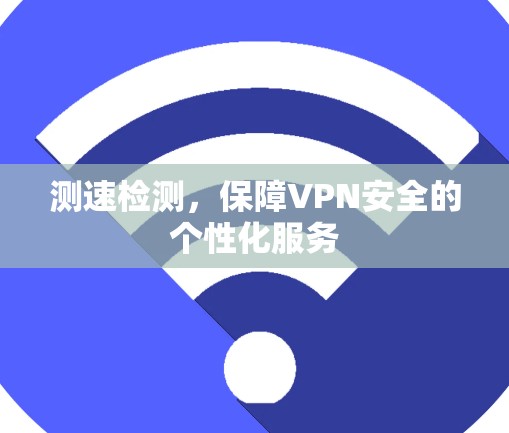 测速检测,保障VPN安全的个性化服务 测速检测,保障VPN安全的个性化服务