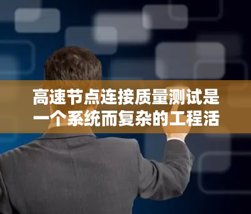 高速节点连接质量测试是一个系统而复杂的工程活动,涉及多个领域的知识和技能。以下是对该主题的系统分析和总结 高速节点连接质量测试是一个系统而复杂的工程活动,涉及多个领域的知识和技能。以下是对该主题的系统分析和总结