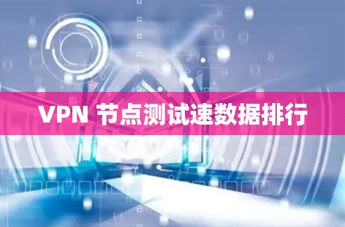 VPN 节点测试速数据排行 VPN 节点测试速数据排行
