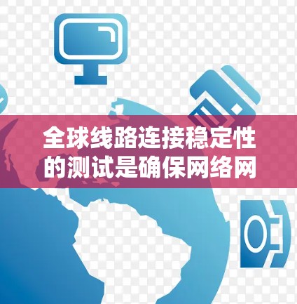 全球线路连接稳定性的测试是确保网络网络设备之间的通信顺畅和可靠的重要步骤。以下是一些常用的测试方法和工具,可以帮助你全面评估全球网络连接的稳定性和可靠性 全球线路连接稳定性的测试是确保网络网络设备之间的通信顺畅和可靠的重要步骤。以下是一些常用的测试方法和工具,可以帮助你全面评估全球网络连接的稳定性和可靠性