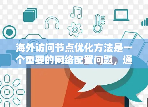 海外访问节点优化方法是一个重要的网络配置问题，通常涉及防火墙、VPN、网络加速、数据加密等多方面。以下是一些常见的优化方法