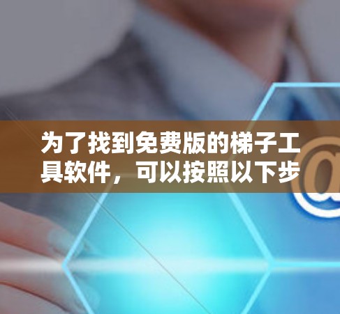 为了找到免费版的梯子工具软件,可以按照以下步骤进行 为了找到免费版的梯子工具软件,可以按照以下步骤进行