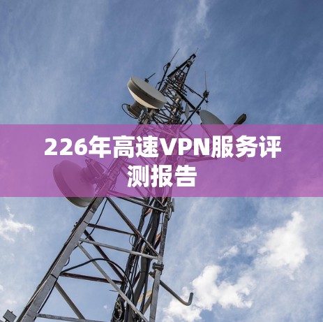 226年高速VPN服务评测报告 226年高速VPN服务评测报告