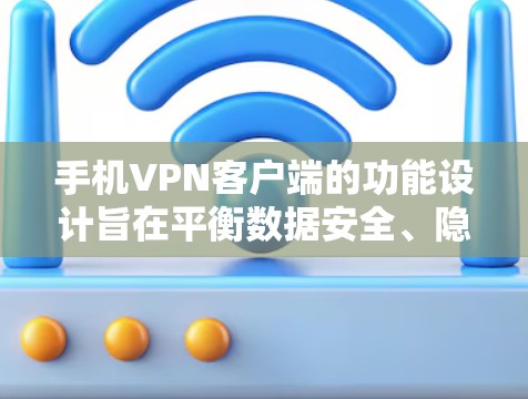手机VPN客户端的功能设计旨在平衡数据安全、隐私保护和用户体验，以下是其主要功能的详细说明