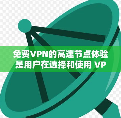 免费VPN的高速节点体验是用户在选择和使用 VPN 服务时的重要考量因素。以下是对这些体验的详细分析