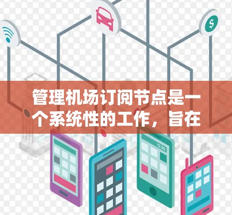 管理机场订阅节点是一个系统性的工作，旨在确保乘客信息的准确性和系统效率。以下是详细的步骤指南