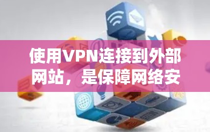 使用VPN连接到外部网站，是保障网络安全的重要手段。以下是一个详细且系统化的步骤指南