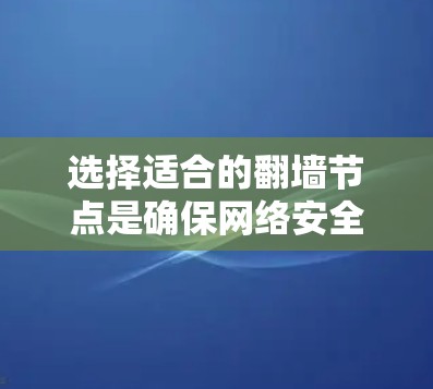 选择适合的翻墙节点是确保网络安全和流畅运行的关键步骤。以下是一些节点选择技巧，帮助您更好地找到适合自己的翻墙解决方案