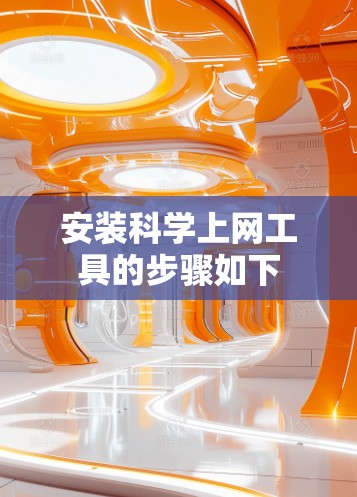 安装科学上网工具的步骤如下 安装科学上网工具的步骤如下