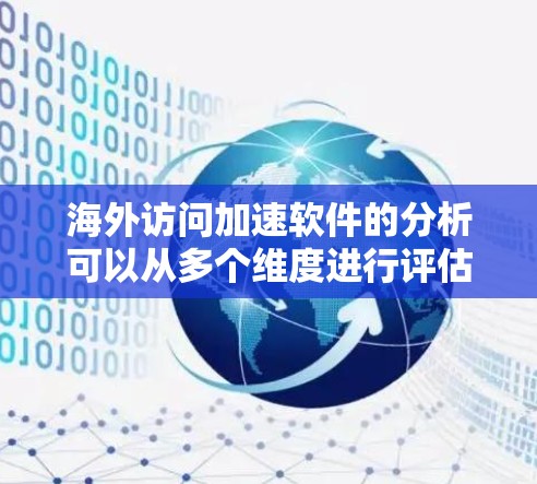 海外访问加速软件的分析可以从多个维度进行评估，包括性能、功能、安全性、价格和其他用户反馈等因素。以下是对这些方面的具体分析