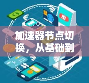 加速器节点切换,从基础到进阶 加速器节点切换,从基础到进阶