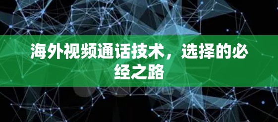 海外视频通话技术,选择的必经之路 海外视频通话技术,选择的必经之路