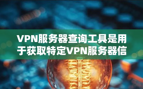 VPN服务器查询工具是用于获取特定VPN服务器信息的工具，涵盖了API调用、数据库搜索和网络服务查询等多种类型。以下是使用这些工具的详细指南