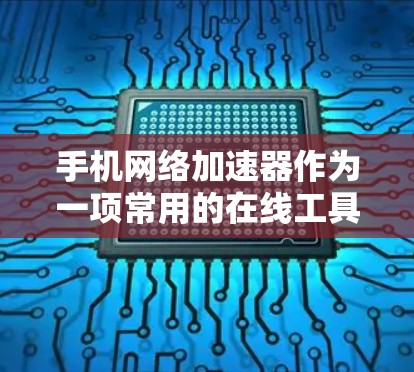 手机网络加速器作为一项常用的在线工具,为用户提供了提升网络性能的便捷方式。以下是对该工具的评测,涵盖其功能、使用方法、优缺点、适用场景及总结 手机网络加速器作为一项常用的在线工具,为用户提供了提升网络性能的便捷方式。以下是对该工具的评测,涵盖其功能、使用方法、优缺点、适用场景及总结