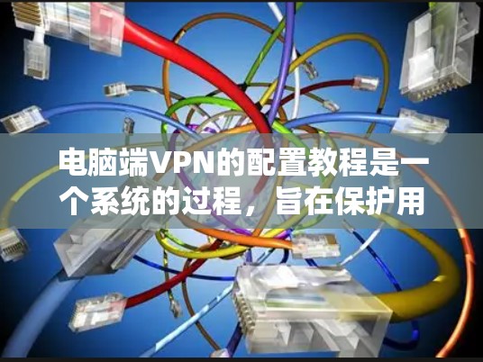 电脑端VPN的配置教程是一个系统的过程,旨在保护用户的数据安全。以下是一步步的指南 电脑端VPN的配置教程是一个系统的过程,旨在保护用户的数据安全。以下是一步步的指南