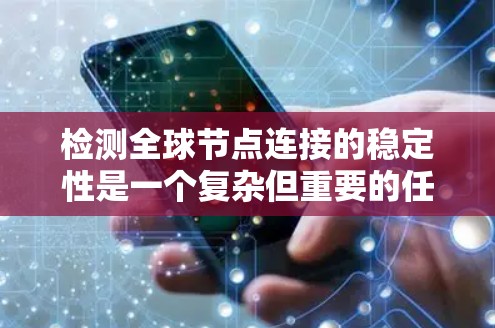 检测全球节点连接的稳定性是一个复杂但重要的任务，涉及多个方面和方法。以下是对该问题的分步总结
