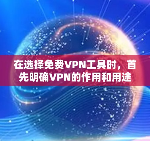 在选择免费VPN工具时，首先明确VPN的作用和用途，然后根据自身需求和使用场景进行权衡。以下是详细的分析和建议