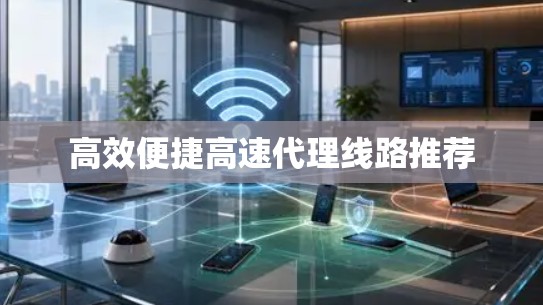 高效便捷高速代理线路推荐